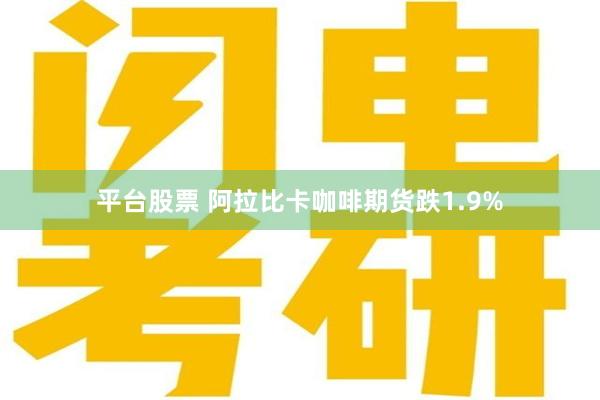 平台股票 阿拉比卡咖啡期货跌1.9%