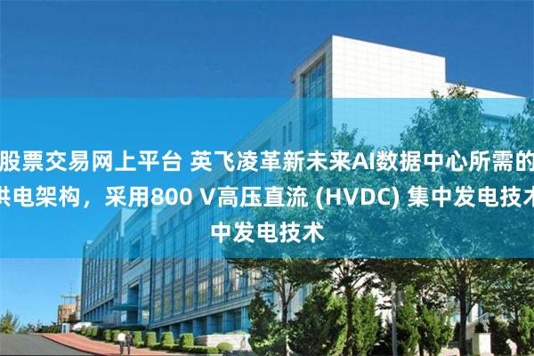 股票交易网上平台 英飞凌革新未来AI数据中心所需的供电架构，采用800 V高压直流 (HVDC) 集中发电技术