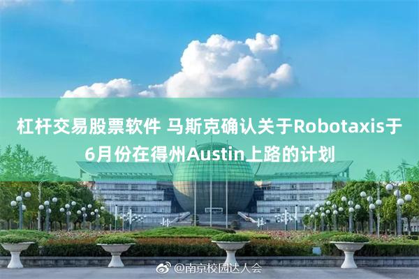 杠杆交易股票软件 马斯克确认关于Robotaxis于6月份在得州Austin上路的计划