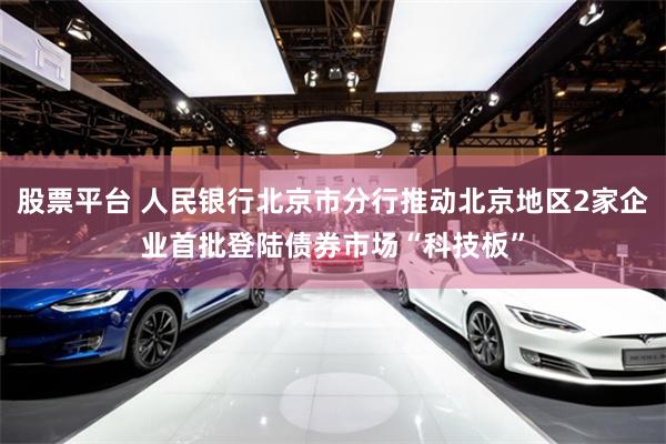 股票平台 人民银行北京市分行推动北京地区2家企业首批登陆债券市场“科技板”