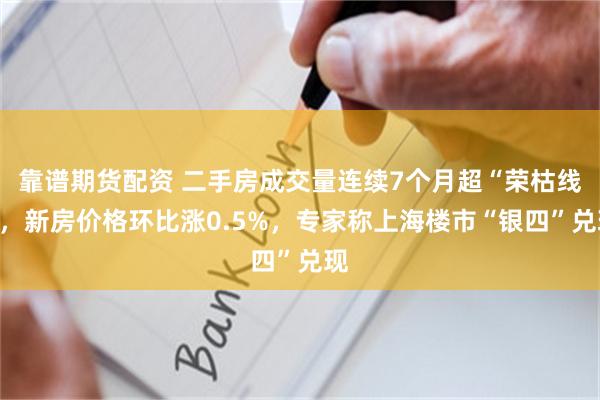 靠谱期货配资 二手房成交量连续7个月超“荣枯线”，新房价格环比涨0.5%，专家称上海楼市“银四”兑现