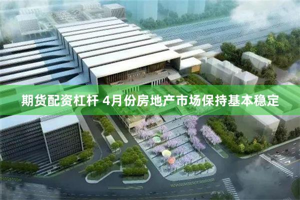 期货配资杠杆 4月份房地产市场保持基本稳定