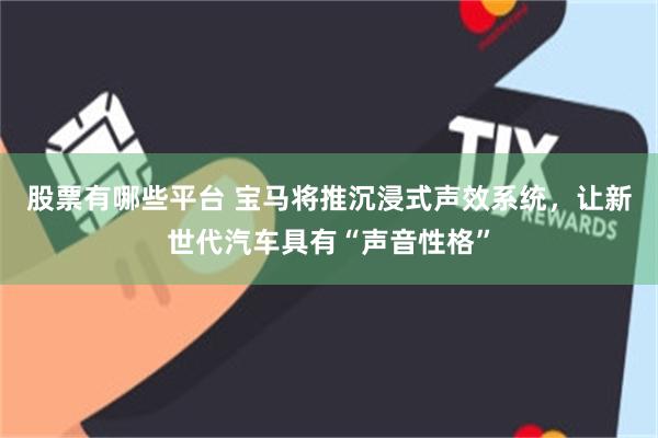 股票有哪些平台 宝马将推沉浸式声效系统，让新世代汽车具有“声音性格”