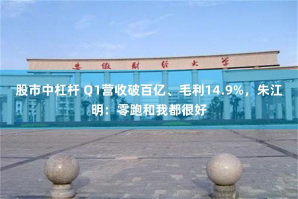 股市中杠杆 Q1营收破百亿、毛利14.9%，朱江明：零跑和我都很好