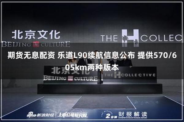 期货无息配资 乐道L90续航信息公布 提供570/605km两种版本