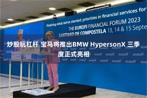 炒股玩杠杆 宝马将推出BMW HypersonX 三季度正式亮相