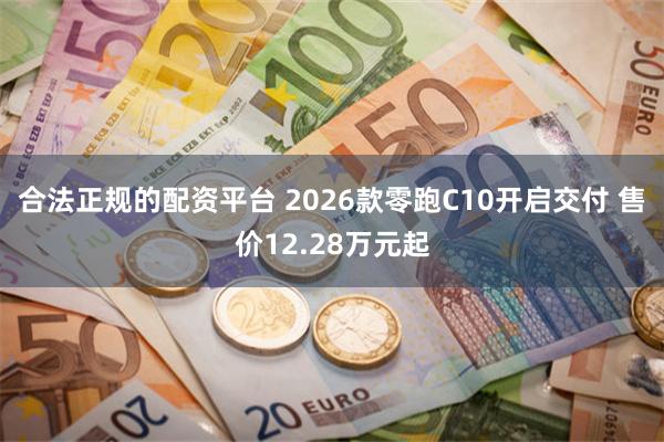 合法正规的配资平台 2026款零跑C10开启交付 售价12.28万元起