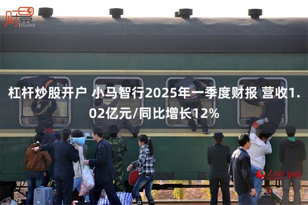 杠杆炒股开户 小马智行2025年一季度财报 营收1.02亿元/同比增长12%