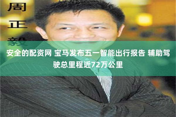 安全的配资网 宝马发布五一智能出行报告 辅助驾驶总里程近72万公里
