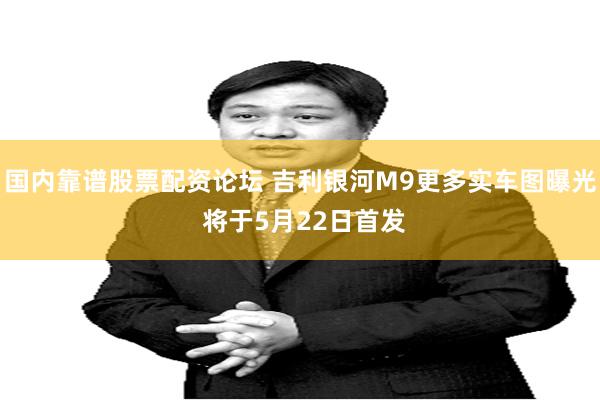 国内靠谱股票配资论坛 吉利银河M9更多实车图曝光 将于5月22日首发
