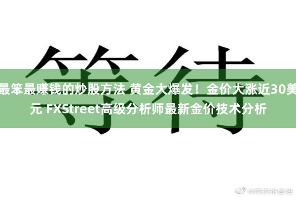 最笨最赚钱的炒股方法 黄金大爆发！金价大涨近30美元 FXStreet高级分析师最新金价技术分析