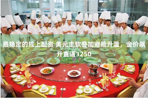最稳定的线上配资 美元走软叠加避险升温，金价飙升直逼3250