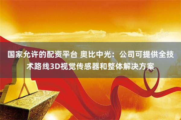 国家允许的配资平台 奥比中光：公司可提供全技术路线3D视觉传感器和整体解决方案