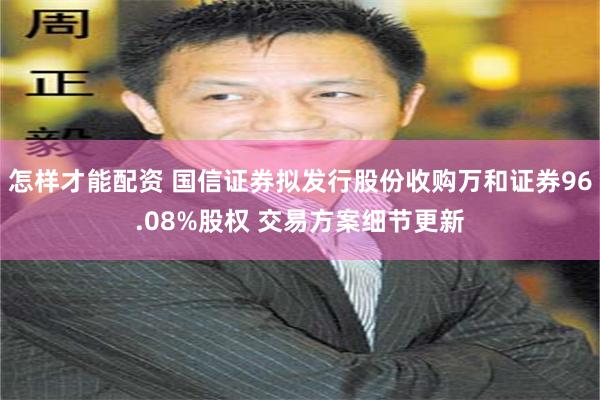 怎样才能配资 国信证券拟发行股份收购万和证券96.08%股权 交易方案细节更新