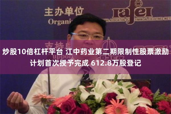 炒股10倍杠杆平台 江中药业第二期限制性股票激励计划首次授予完成 612.8万股登记