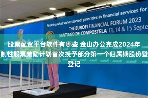 股票配资平台软件有哪些 金山办公完成2024年限制性股票激励计划首次授予部分第一个归属期股份登记