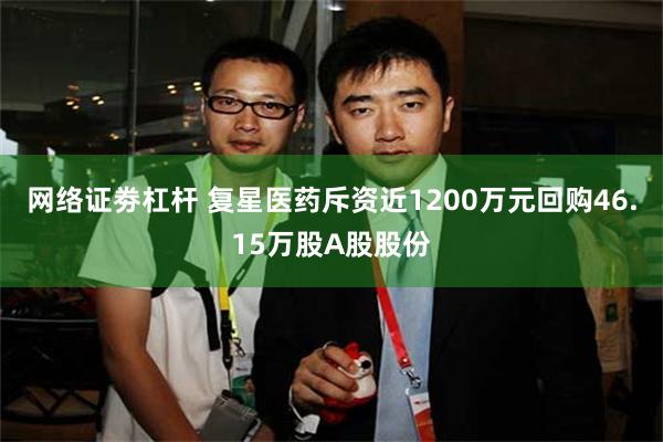 网络证劵杠杆 复星医药斥资近1200万元回购46.15万股A股股份