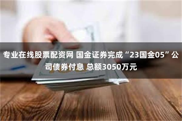 专业在线股票配资网 国金证券完成“23国金05”公司债券付息 总额3050万元