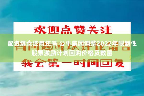 配资爆仓还用还吗 公牛集团调整2022年限制性股票激励计划回购价格及数量
