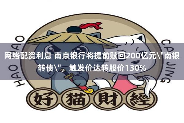 网络配资利息 南京银行将提前赎回200亿元＂南银转债＂，触发价达转股价130%