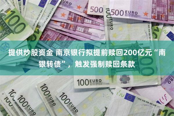 提供炒股资金 南京银行拟提前赎回200亿元“南银转债”，触发强制赎回条款