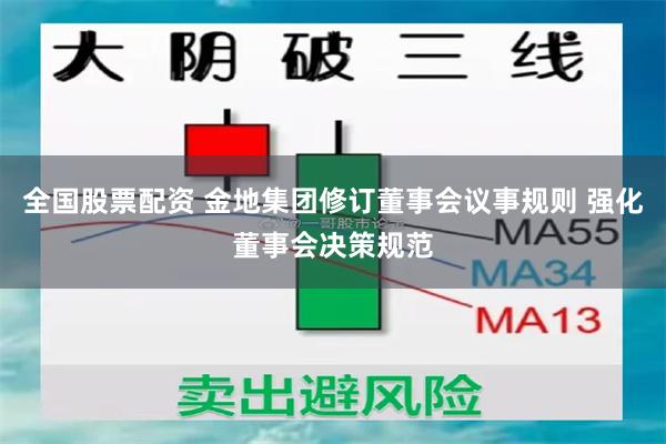 全国股票配资 金地集团修订董事会议事规则 强化董事会决策规范