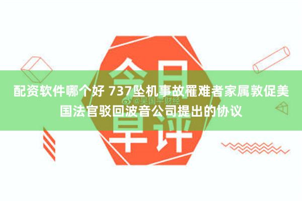 配资软件哪个好 737坠机事故罹难者家属敦促美国法官驳回波音公司提出的协议