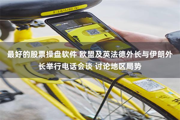 最好的股票操盘软件 欧盟及英法德外长与伊朗外长举行电话会谈 讨论地区局势
