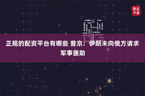 正规的配资平台有哪些 普京：伊朗未向俄方请求军事援助