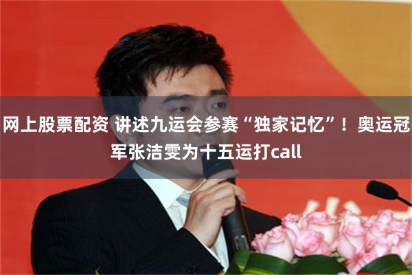 网上股票配资 讲述九运会参赛“独家记忆”！奥运冠军张洁雯为十五运打call