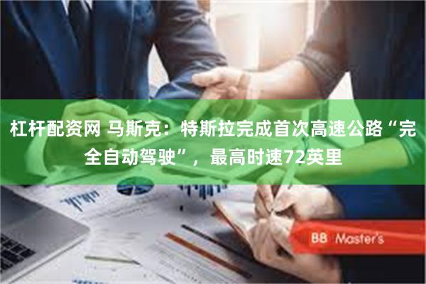 杠杆配资网 马斯克：特斯拉完成首次高速公路“完全自动驾驶”，最高时速72英里