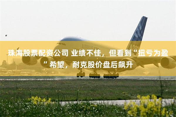 珠海股票配资公司 业绩不佳，但看到“扭亏为盈”希望，耐克股价盘后飙升