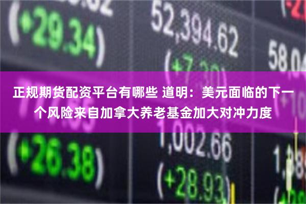 正规期货配资平台有哪些 道明:美元面临的下一个风险来自加拿大养老基金加大对冲力度