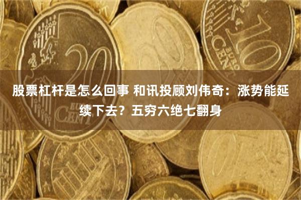 股票杠杆是怎么回事 和讯投顾刘伟奇：涨势能延续下去？五穷六绝七翻身