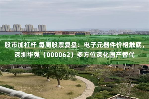 股市加杠杆 每周股票复盘：电子元器件价格触底，深圳华强（000062）多方位深化国产替代