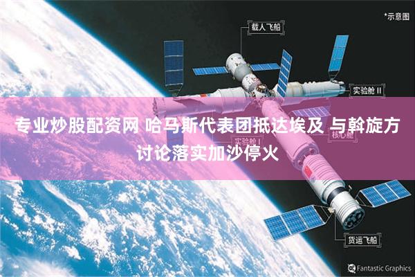 专业炒股配资网 哈马斯代表团抵达埃及 与斡旋方讨论落实加沙停火