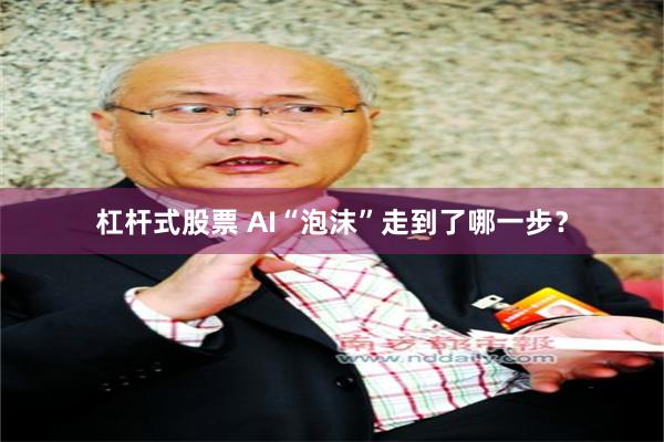 杠杆式股票 AI“泡沫”走到了哪一步？