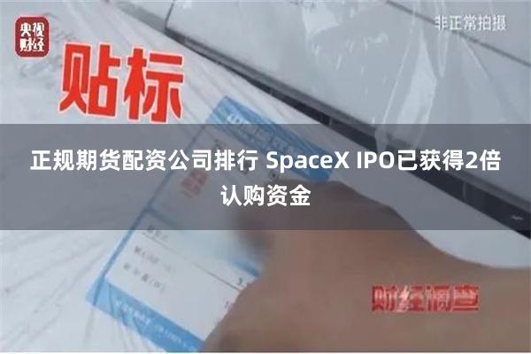 正规期货配资公司排行 SpaceX IPO已获得2倍认购资金