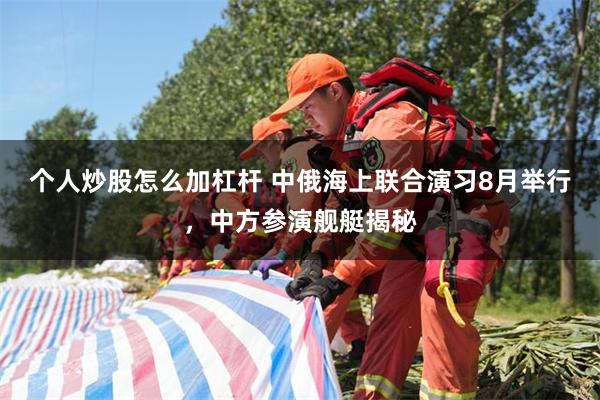 个人炒股怎么加杠杆 中俄海上联合演习8月举行，中方参演舰艇揭秘