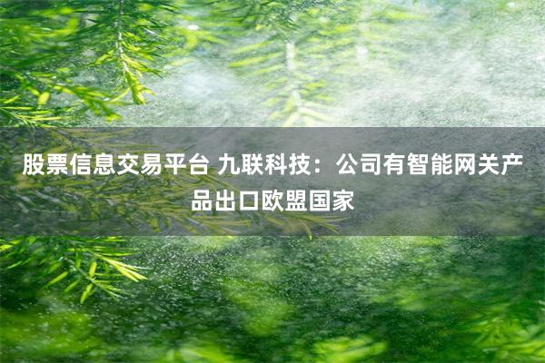 股票信息交易平台 九联科技：公司有智能网关产品出口欧盟国家