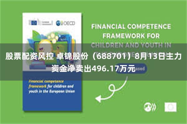股票配资风控 卓锦股份（688701）8月13日主力资金净卖出496.17万元