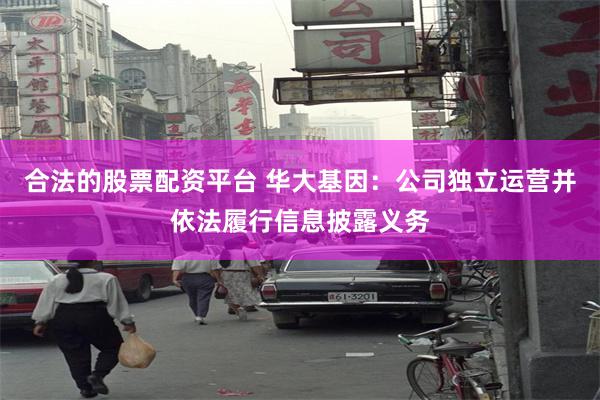 合法的股票配资平台 华大基因：公司独立运营并依法履行信息披露义务
