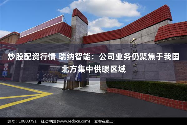 炒股配资行情 瑞纳智能:公司业务仍聚焦于我国北方集中供暖区域