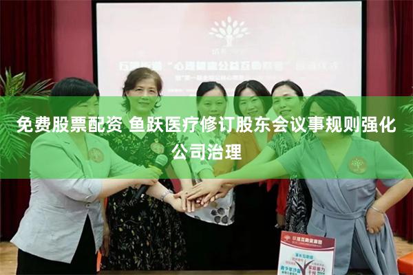免费股票配资 鱼跃医疗修订股东会议事规则强化公司治理