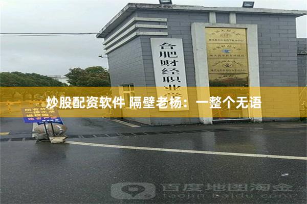 炒股配资软件 隔壁老杨：一整个无语