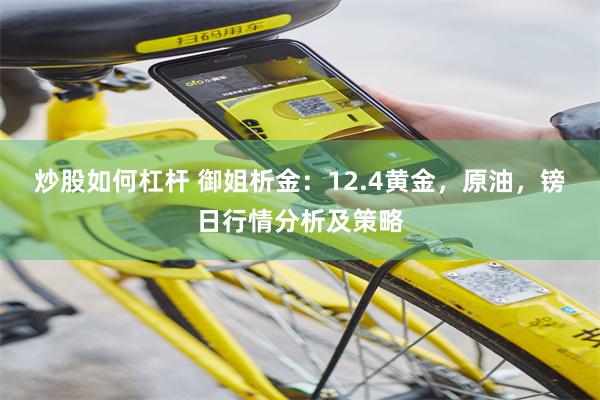 炒股如何杠杆 御姐析金：12.4黄金，原油，镑日行情分析及策略
