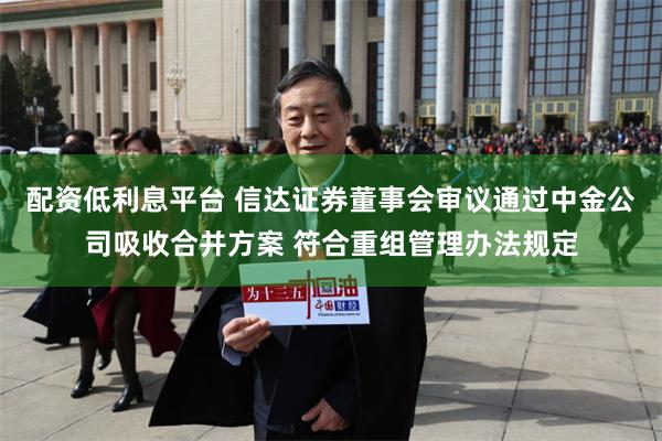 配资低利息平台 信达证券董事会审议通过中金公司吸收合并方案 符合重组管理办法规定