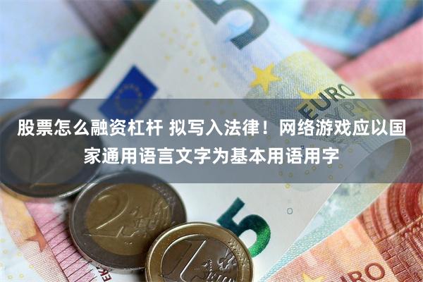 股票怎么融资杠杆 拟写入法律！网络游戏应以国家通用语言文字为基本用语用字