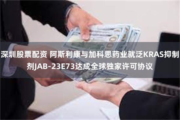 深圳股票配资 阿斯利康与加科思药业就泛KRAS抑制剂JAB-23E73达成全球独家许可协议