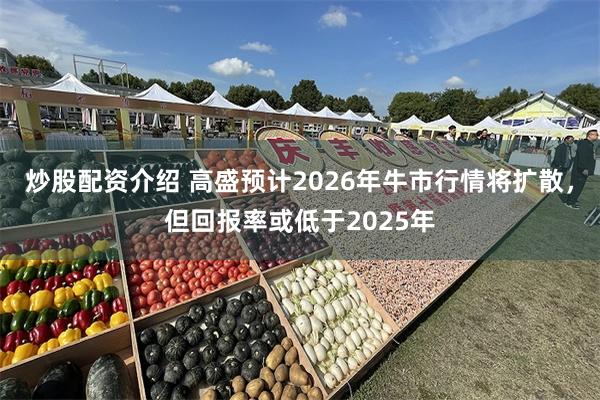 炒股配资介绍 高盛预计2026年牛市行情将扩散，但回报率或低于2025年